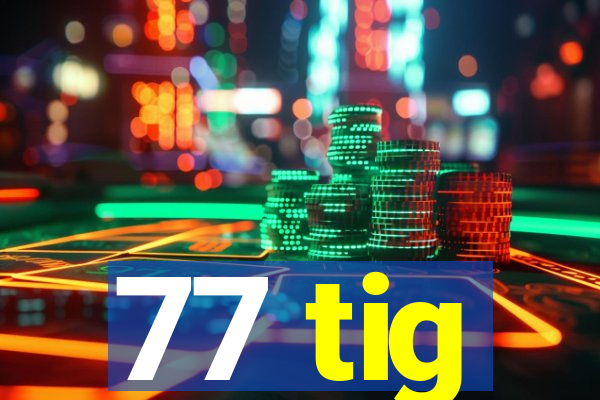 77 tig